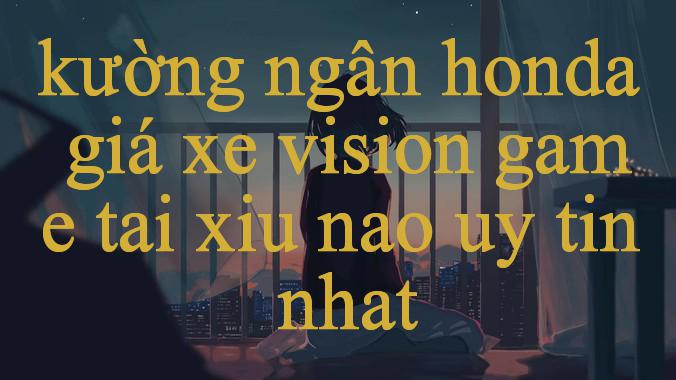 Khám Phá Thế Giới Giải Trí Đỉnh Cao Cùng Kường Ngân Honda Giá Xe Vision Sân Chơi Uy Tín Dành Cho Mọi Đam Mê
